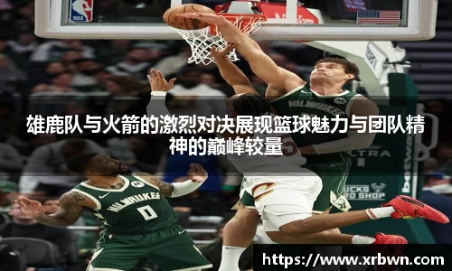 雄鹿队与火箭的激烈对决展现篮球魅力与团队精神的巅峰较量